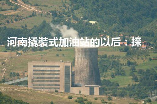 河南撬裝式加油站的以后：探索化工廠拆除領(lǐng)域的新技術(shù)和挑戰(zhàn)！